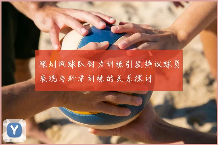 深圳网球队耐力训练引发热议球员表现与科学训练的关系探讨