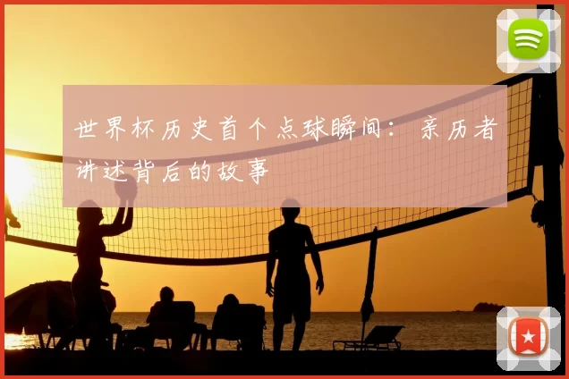 世界杯历史首个点球瞬间：亲历者讲述背后的故事