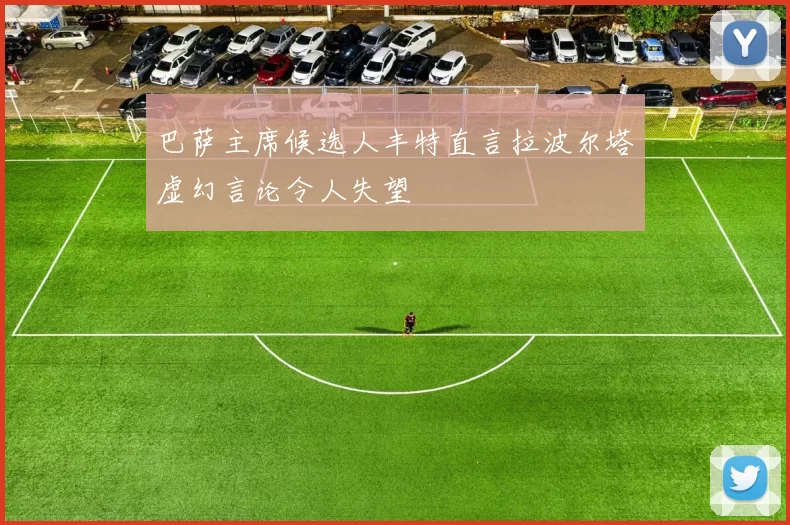 巴萨主席候选人丰特直言拉波尔塔虚幻言论令人失望