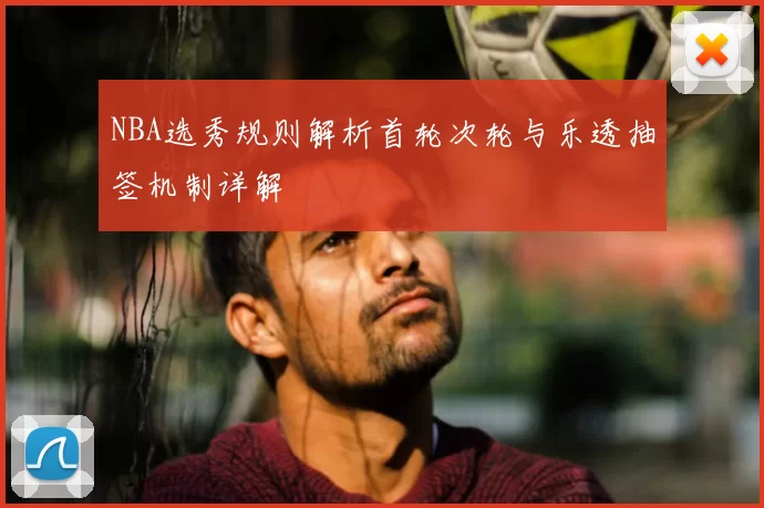 NBA选秀规则解析首轮次轮与乐透抽签机制详解