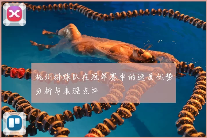 杭州排球队在冠军赛中的速度优势分析与表现点评