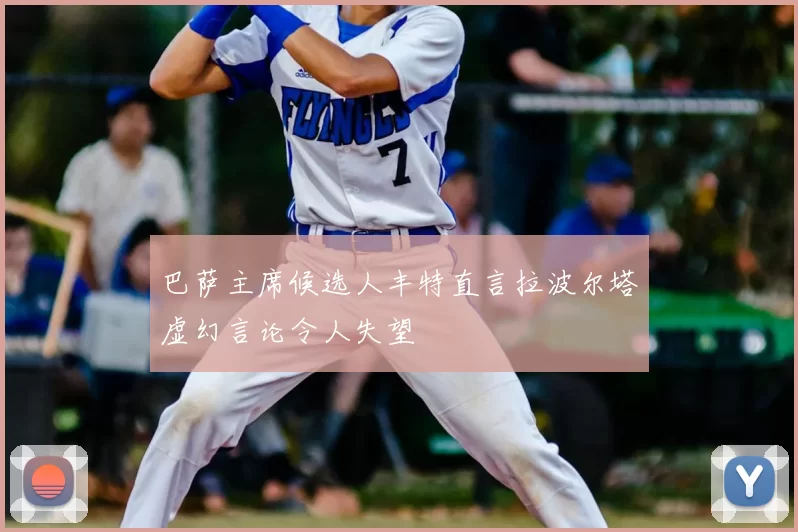 巴萨主席候选人丰特直言拉波尔塔虚幻言论令人失望