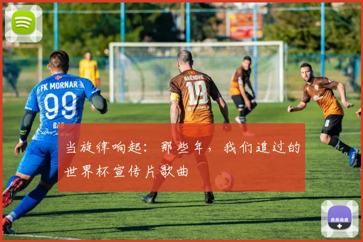 当旋律响起：那些年，我们追过的世界杯宣传片歌曲