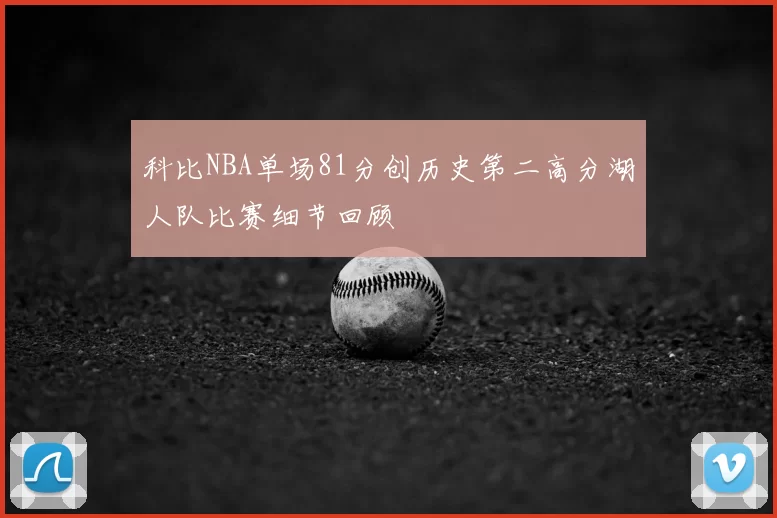科比NBA单场81分创历史第二高分湖人队比赛细节回顾