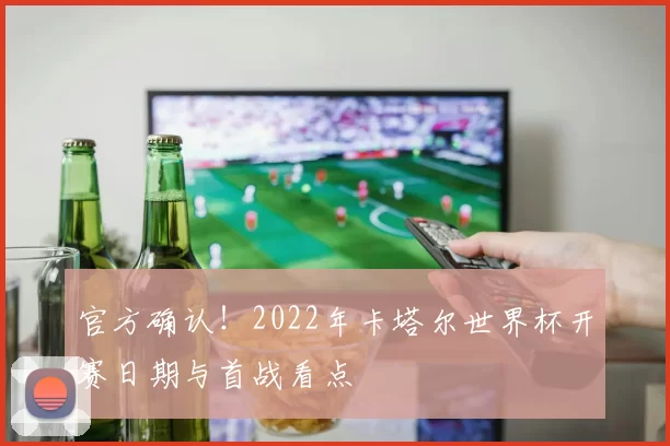 官方确认！2022年卡塔尔世界杯开赛日期与首战看点