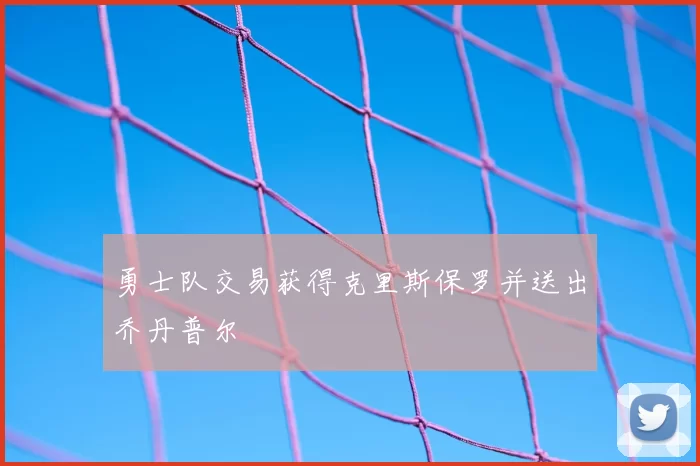 勇士队交易获得克里斯保罗并送出乔丹普尔