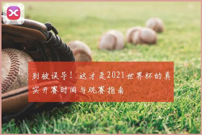 别被误导！这才是2021世界杯的真实开赛时间与观赛指南