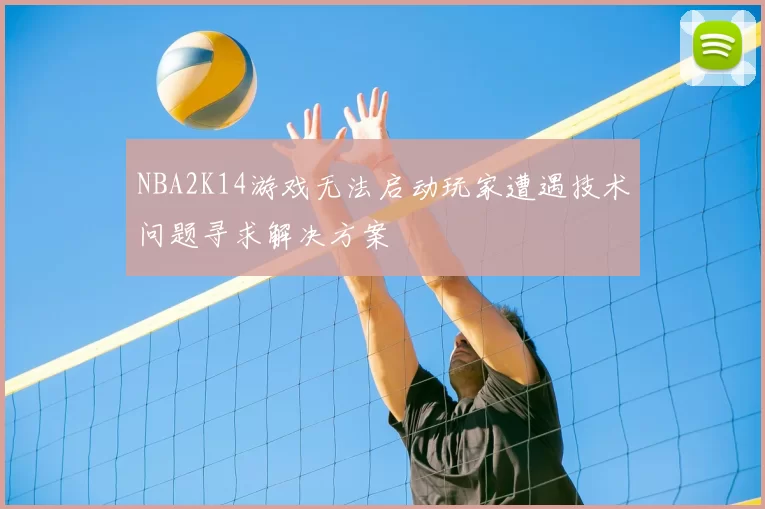 NBA2K14游戏无法启动玩家遭遇技术问题寻求解决方案