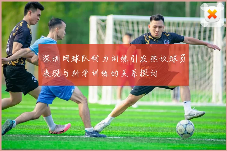 深圳网球队耐力训练引发热议球员表现与科学训练的关系探讨
