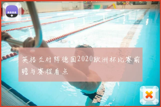 英格兰对阵德国2020欧洲杯比赛前瞻与赛程看点