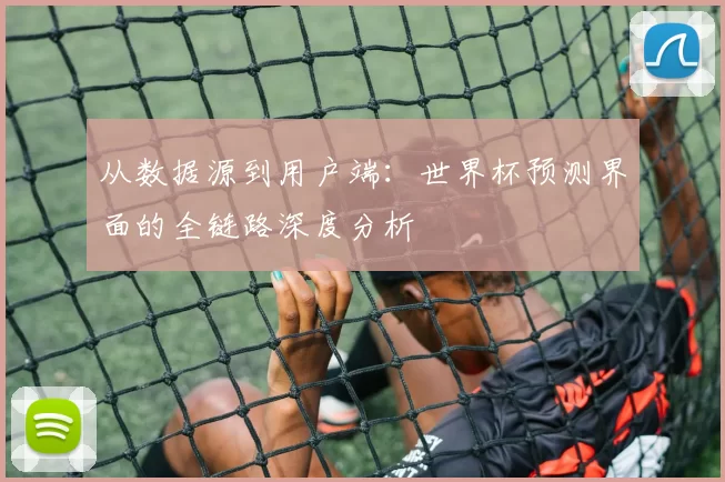 从数据源到用户端:世界杯预测界面的全链路深度分析