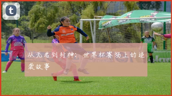 从无名到封神：世界杯赛场上的逆袭故事
