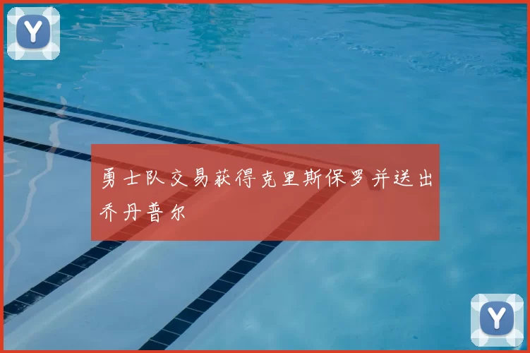 勇士队交易获得克里斯保罗并送出乔丹普尔
