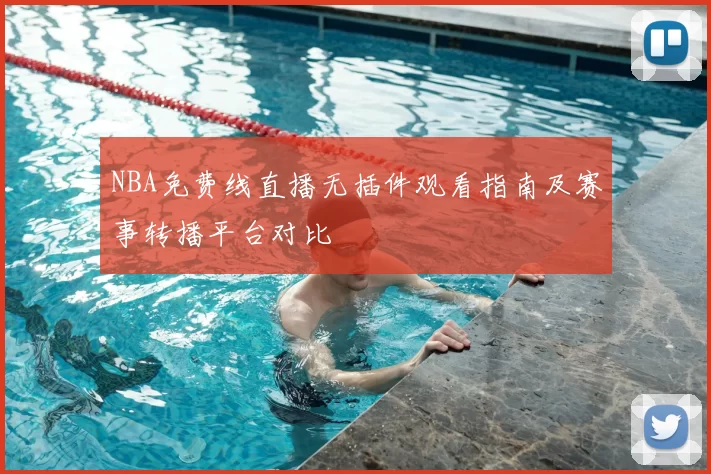 NBA免费线直播无插件观看指南及赛事转播平台对比
