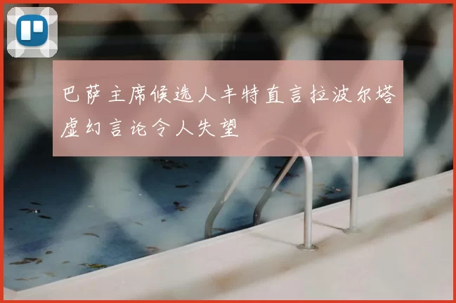 巴萨主席候选人丰特直言拉波尔塔虚幻言论令人失望