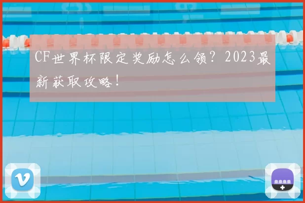 CF世界杯限定奖励怎么领？2023最新获取攻略！