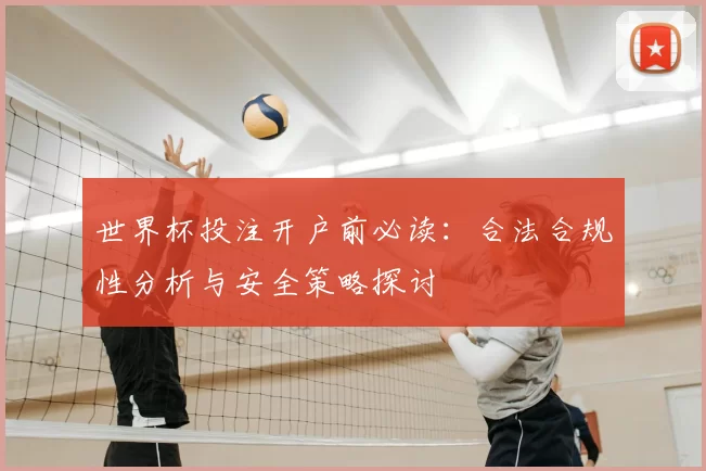 世界杯投注开户前必读：合法合规性分析与安全策略探讨