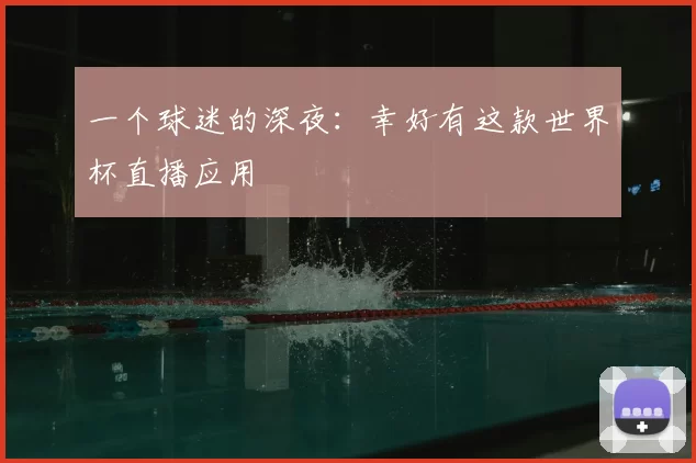 一个球迷的深夜:幸好有这款世界杯直播应用