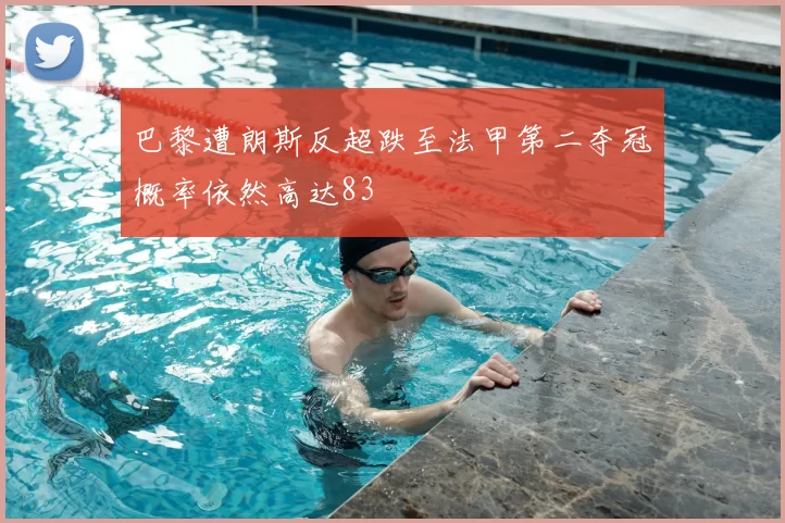 巴黎遭朗斯反超跌至法甲第二夺冠概率依然高达83