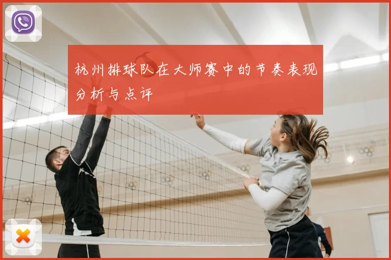 杭州排球队在大师赛中的节奏表现分析与点评