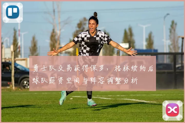 勇士队交易获得保罗,格林续约后球队薪资空间与阵容调整分析