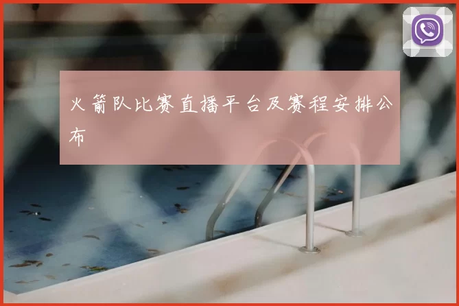 火箭队比赛直播平台及赛程安排公布