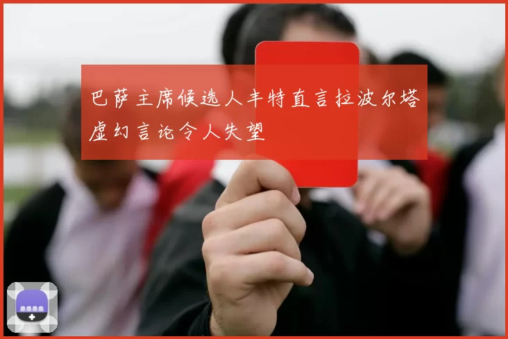 巴萨主席候选人丰特直言拉波尔塔虚幻言论令人失望