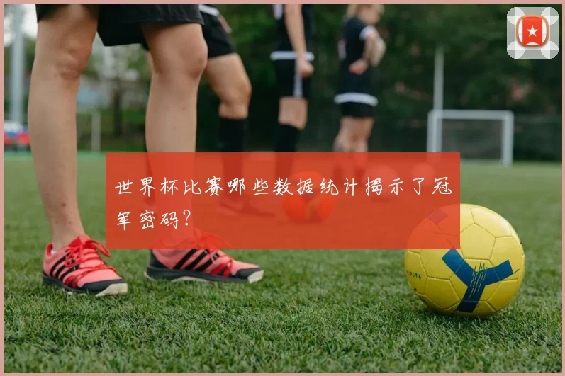 世界杯比赛哪些数据统计揭示了冠军密码？