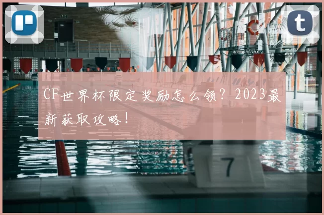 CF世界杯限定奖励怎么领？2023最新获取攻略！