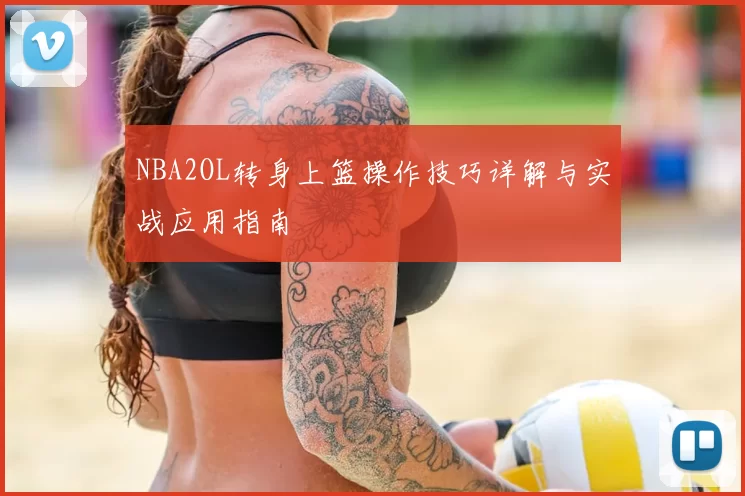 NBA2OL转身上篮操作技巧详解与实战应用指南