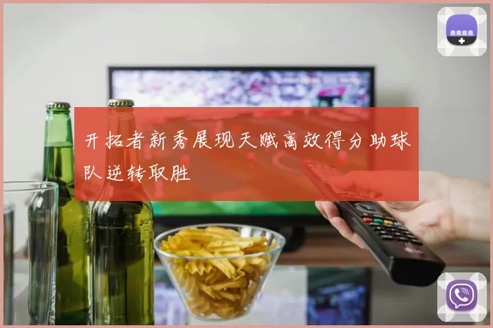 开拓者新秀展现天赋高效得分助球队逆转取胜