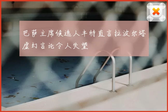 巴萨主席候选人丰特直言拉波尔塔虚幻言论令人失望