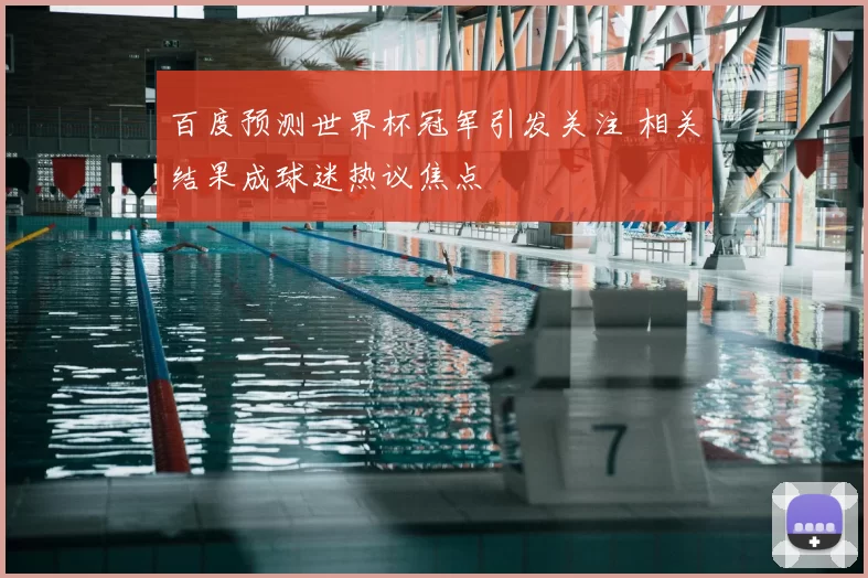 百度预测世界杯冠军引发关注 相关结果成球迷热议焦点