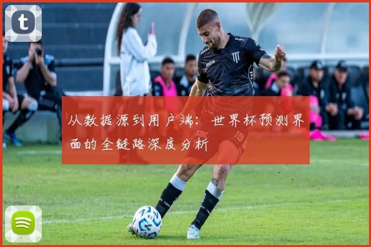 从数据源到用户端：世界杯预测界面的全链路深度分析