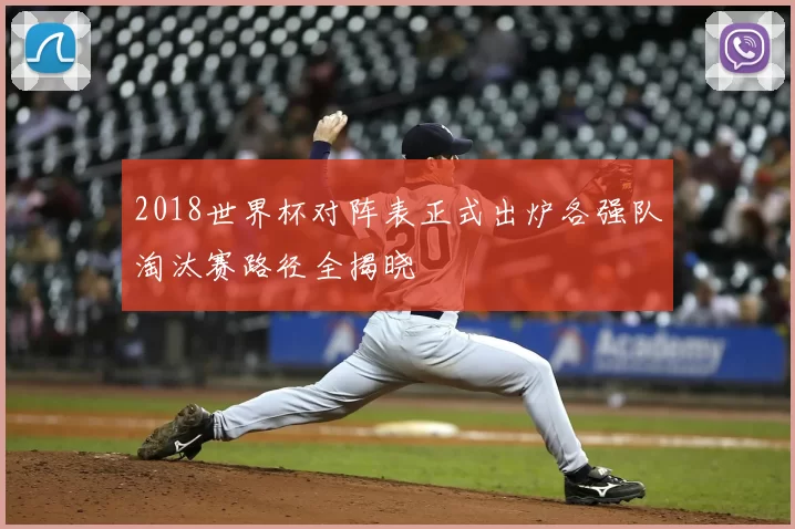 2018世界杯对阵表正式出炉各强队淘汰赛路径全揭晓