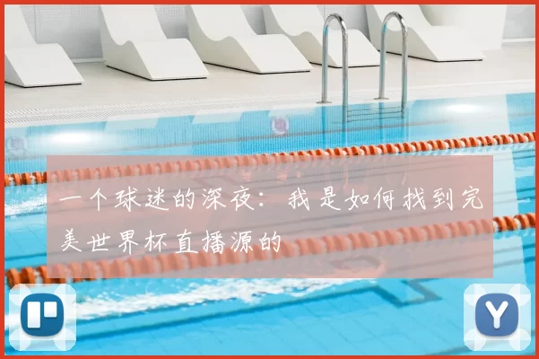 一个球迷的深夜：我是如何找到完美世界杯直播源的