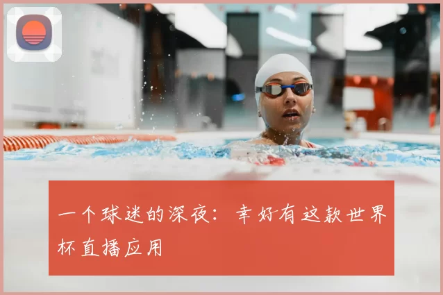 一个球迷的深夜:幸好有这款世界杯直播应用