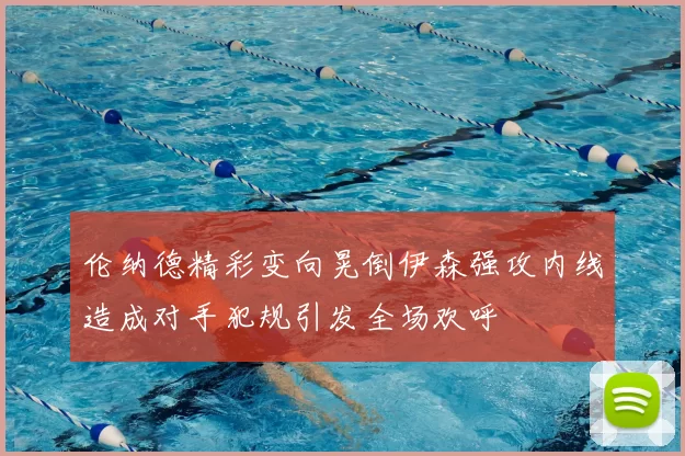 伦纳德精彩变向晃倒伊森强攻内线造成对手犯规引发全场欢呼