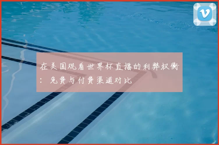 在美国观看世界杯直播的利弊权衡：免费与付费渠道对比