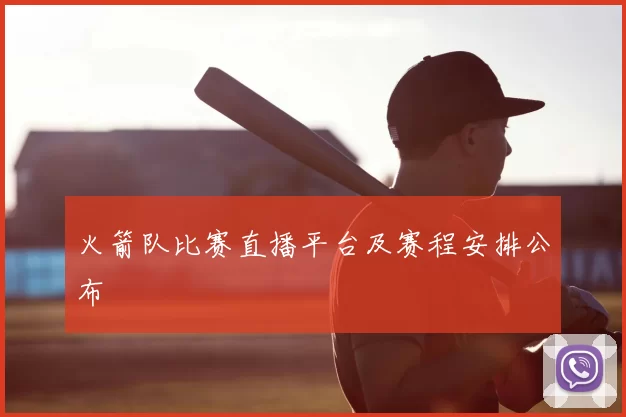 火箭队比赛直播平台及赛程安排公布