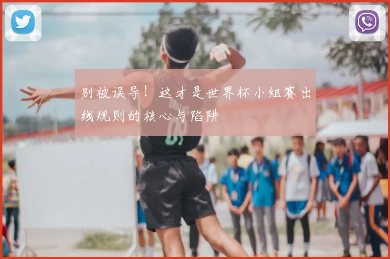 别被误导！这才是世界杯小组赛出线规则的核心与陷阱