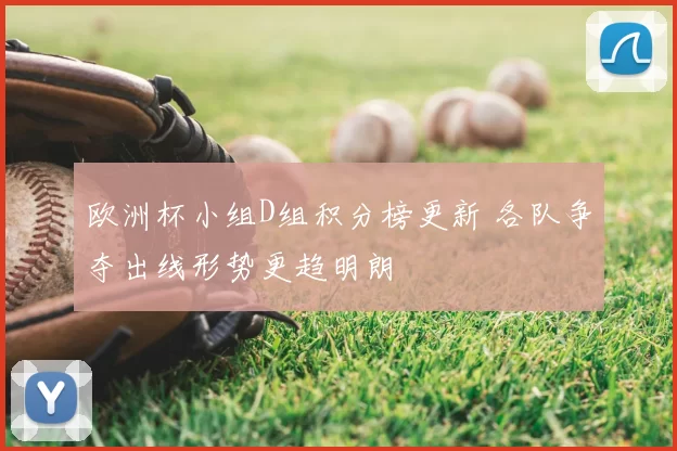 欧洲杯小组D组积分榜更新 各队争夺出线形势更趋明朗