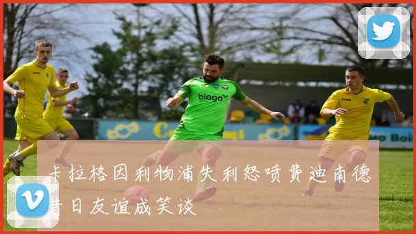 卡拉格因利物浦失利怒喷费迪南德昔日友谊成笑谈