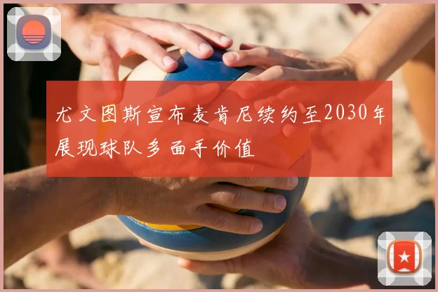 尤文图斯宣布麦肯尼续约至2030年展现球队多面手价值