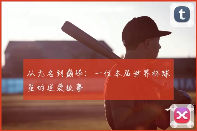 从无名到巅峰:一位本届世界杯球星的逆袭故事