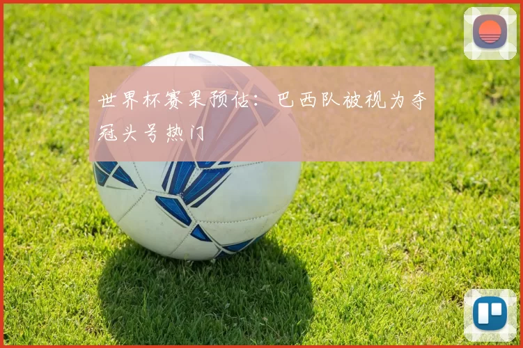 世界杯赛果预估：巴西队被视为夺冠头号热门