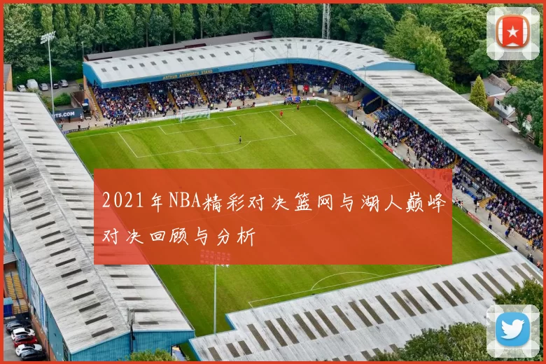 2021年NBA精彩对决篮网与湖人巅峰对决回顾与分析
