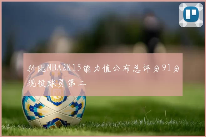 科比NBA2K15能力值公布总评分91分现役球员第二