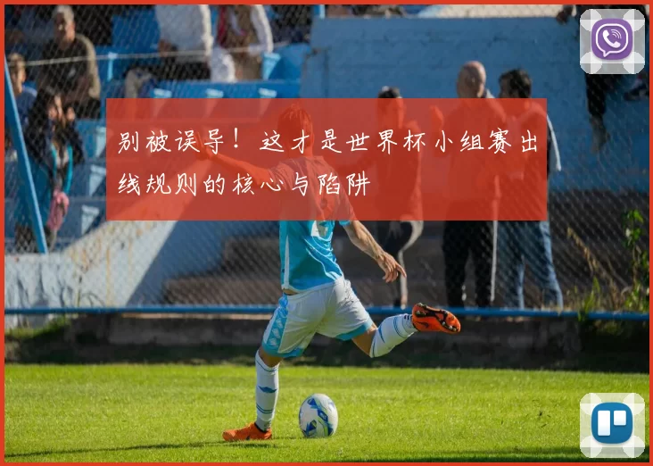 别被误导！这才是世界杯小组赛出线规则的核心与陷阱