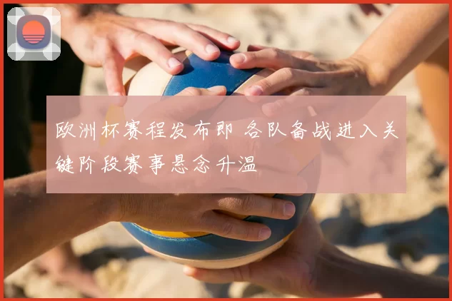 欧洲杯赛程发布即 各队备战进入关键阶段赛事悬念升温